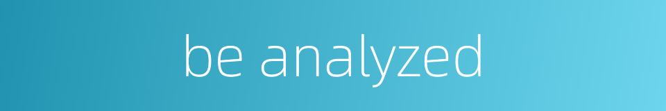 be analyzed的同义词