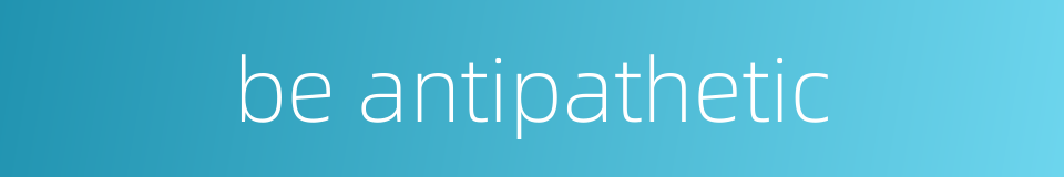 be antipathetic的同义词