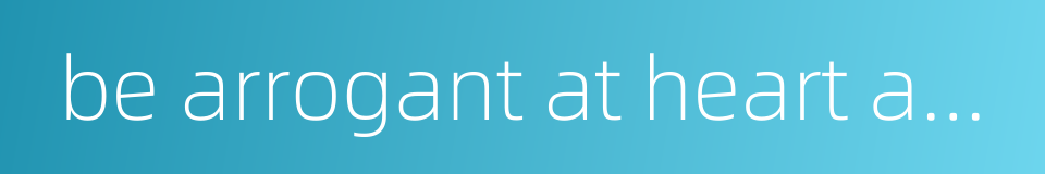 be arrogant at heart and haughty in manner的同义词