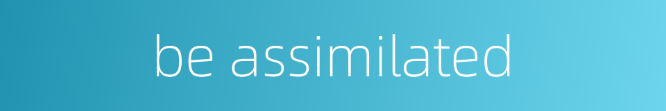 be assimilated的同义词
