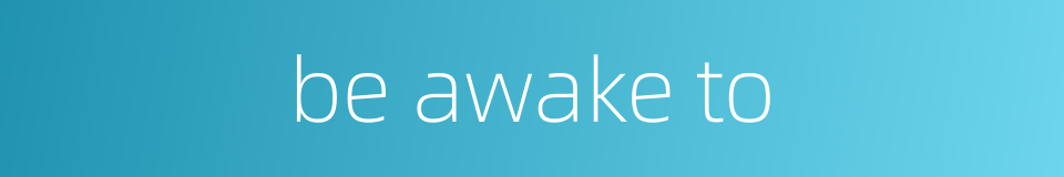 be awake to的同义词