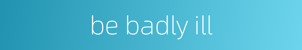 be badly ill的同义词