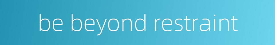 be beyond restraint的同义词