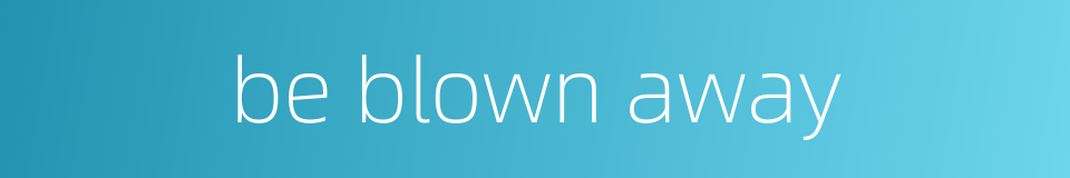 be blown away的同义词