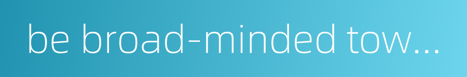 be broad-minded toward others的同义词