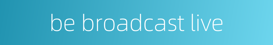 be broadcast live的同义词