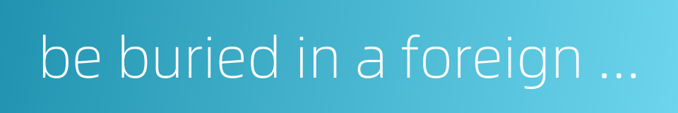 be buried in a foreign country的同义词