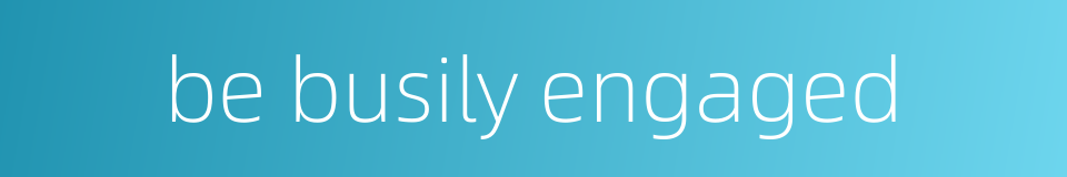 be busily engaged的同义词