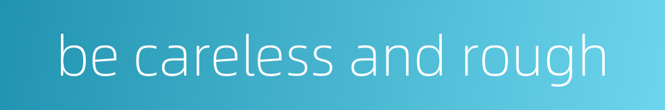 be careless and rough的同义词