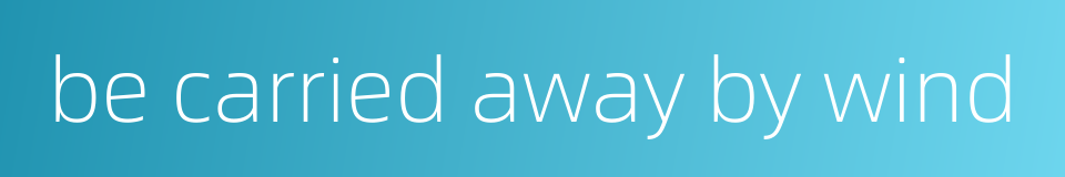 be carried away by wind的同义词