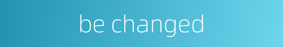 be changed的同义词