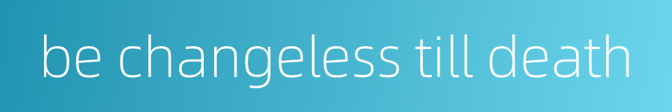 be changeless till death的同义词