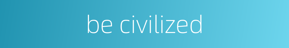 be civilized的同义词