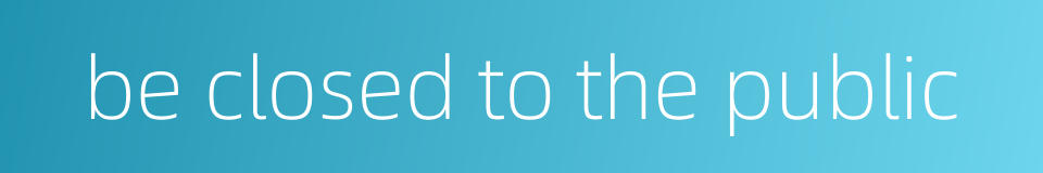 be closed to the public的同义词