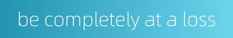 be completely at a loss的同义词