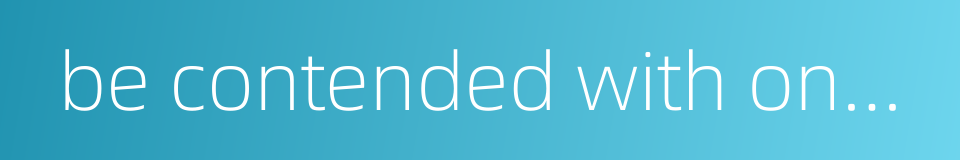 be contended with one's lot and the position he is in的同义词