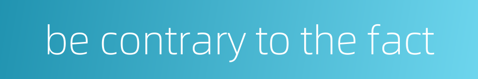 be contrary to the fact的同义词