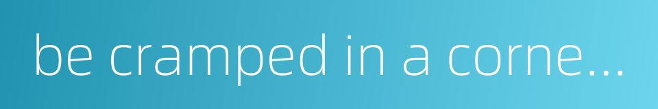 be cramped in a corner - confined in a small place的同义词