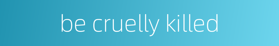 be cruelly killed的同义词