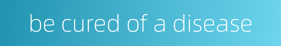 be cured of a disease的同义词