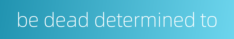 be dead determined to的同义词