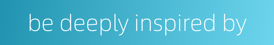 be deeply inspired by的同义词