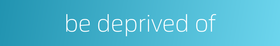 be deprived of的同义词