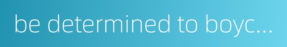 be determined to boycott的同义词