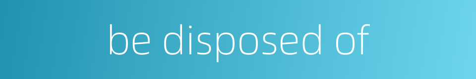 be disposed of的同义词