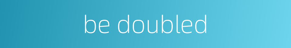 be doubled的同义词