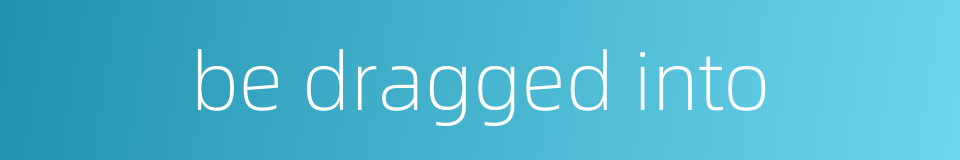 be dragged into的同义词