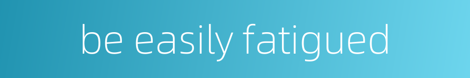 be easily fatigued的同义词