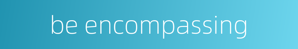 be encompassing的同义词