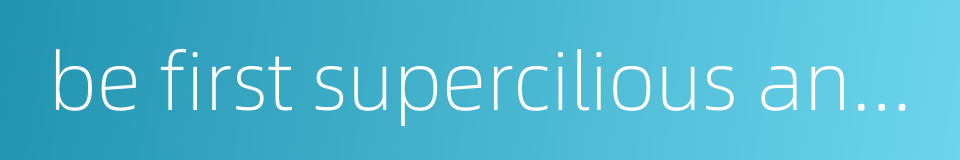 be first supercilious and then deferential的同义词