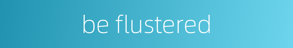 be flustered的同义词