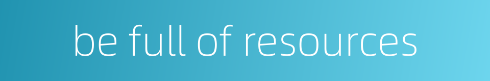 be full of resources的同义词