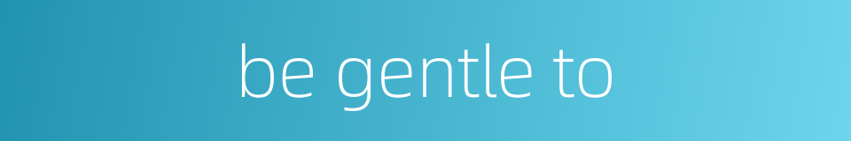 be gentle to的同义词