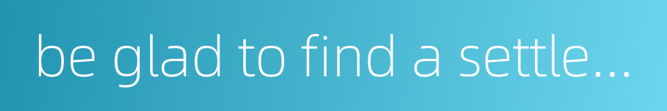 be glad to find a settled place for life的同义词