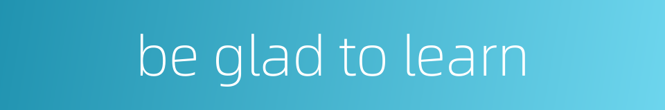 be glad to learn的同义词