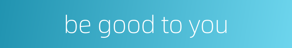 be good to you的同义词
