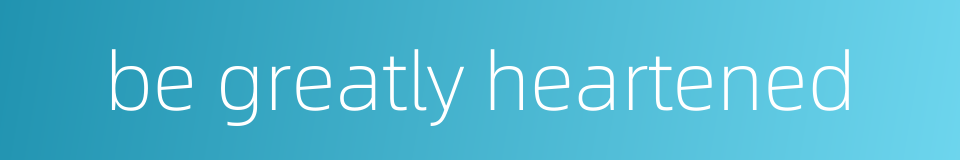 be greatly heartened的同义词