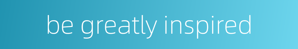 be greatly inspired的同义词
