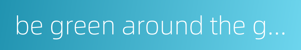 be green around the gills的同义词