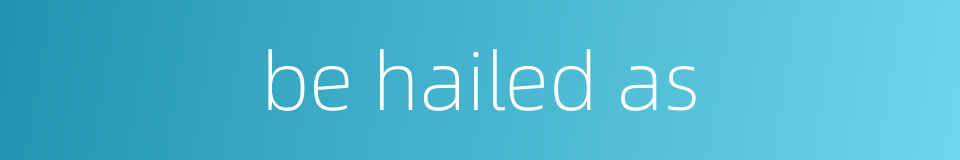 be hailed as的同义词