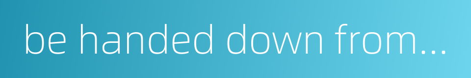 be handed down from ancient times的同义词