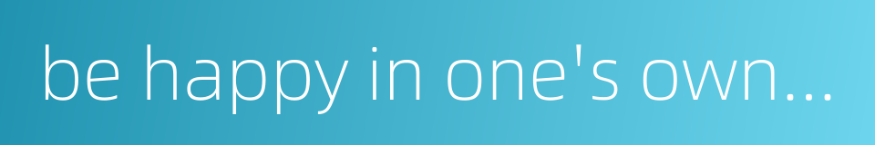 be happy in one's own degeneration的同义词