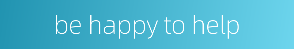 be happy to help的同义词