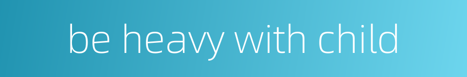 be heavy with child的同义词