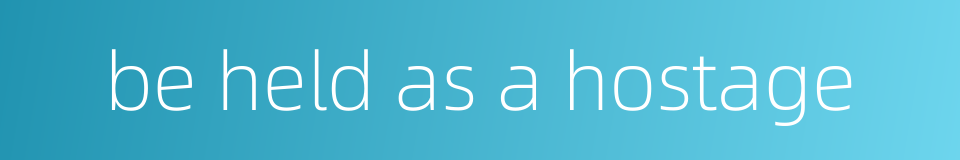 be held as a hostage的同义词