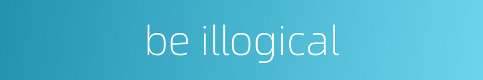 be illogical的同义词